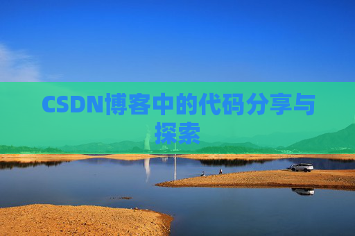 CSDN博客中的代码分享与探索 CSDN博客中的代码分享与探索